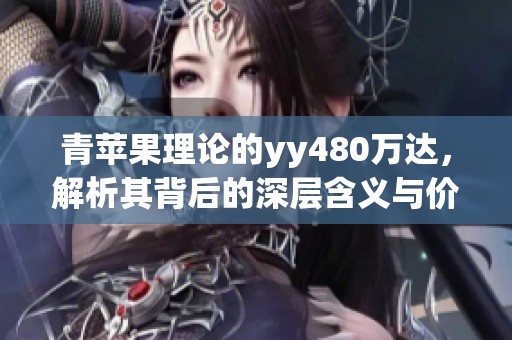 青苹果理论的yy480万达，解析其背后的深层含义与价值