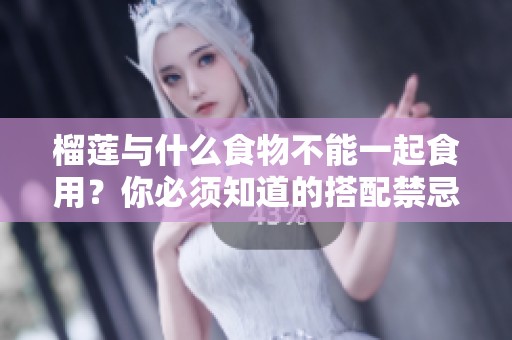 榴莲与什么食物不能一起食用？你必须知道的搭配禁忌！