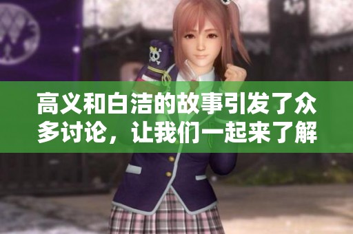 高义和白洁的故事引发了众多讨论，让我们一起来了解他们的经历与选择。