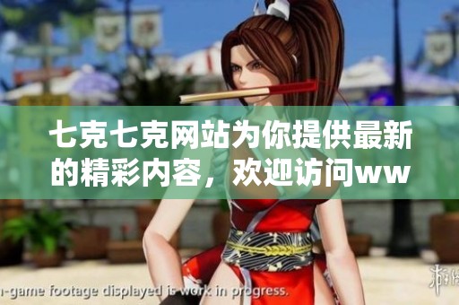 七克七克网站为你提供最新的精彩内容，欢迎访问www.7k7k.com网站！