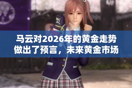 马云对2026年的黄金走势做出了预言，未来黄金市场将如何发展呢
