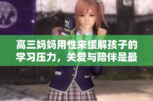 高三妈妈用性来缓解孩子的学习压力，关爱与陪伴是最好的支持