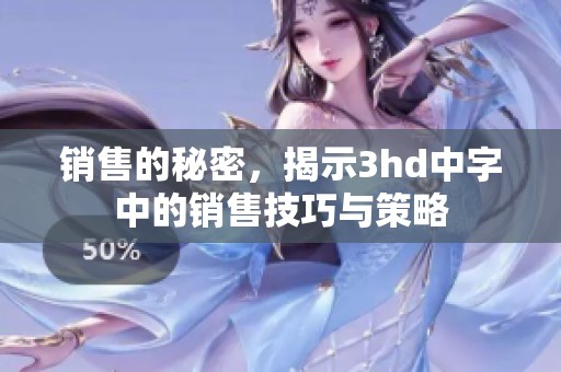 销售的秘密，揭示3hd中字中的销售技巧与策略