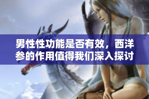 男性性功能是否有效，西洋参的作用值得我们深入探讨