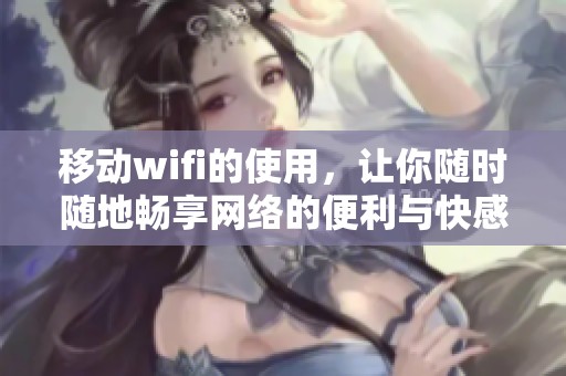 移动wifi的使用，让你随时随地畅享网络的便利与快感