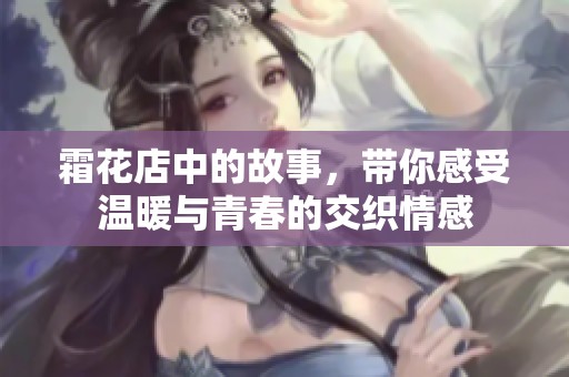 霜花店中的故事，带你感受温暖与青春的交织情感