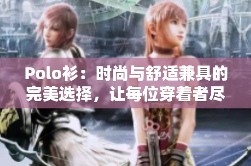 Polo衫：时尚与舒适兼具的完美选择，让每位穿着者尽显风范
