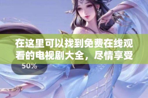 在这里可以找到免费在线观看的电视剧大全，尽情享受在线观看的乐趣