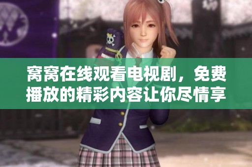 窝窝在线观看电视剧，免费播放的精彩内容让你尽情享受