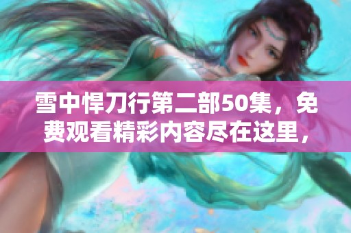雪中悍刀行第二部50集，免费观看精彩内容尽在这里，快来观看！