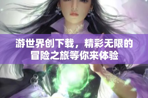 游世界创下载，精彩无限的冒险之旅等你来体验