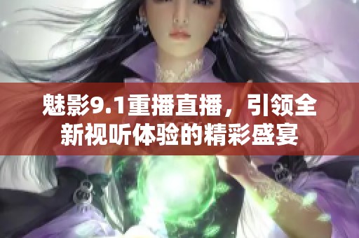 魅影9.1重播直播，引领全新视听体验的精彩盛宴