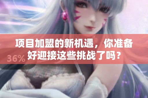 项目加盟的新机遇，你准备好迎接这些挑战了吗？