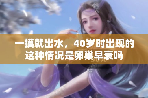一摸就出水，40岁时出现的这种情况是卵巢早衰吗