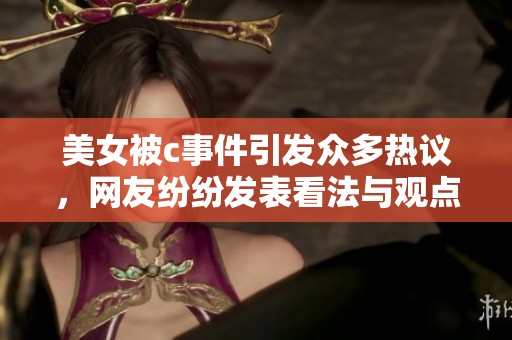 美女被c事件引发众多热议，网友纷纷发表看法与观点