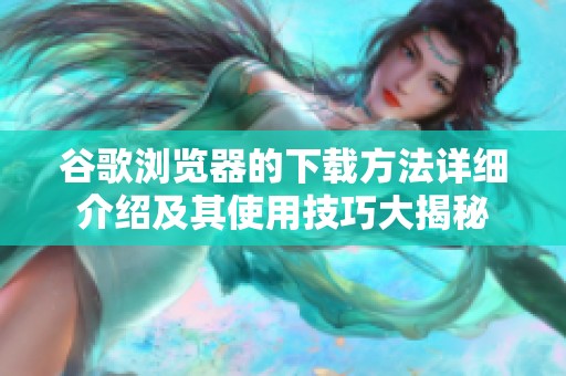 谷歌浏览器的下载方法详细介绍及其使用技巧大揭秘