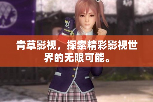 青草影视，探索精彩影视世界的无限可能。