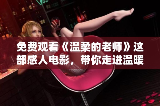 免费观看《温柔的老师》这部感人电影，带你走进温暖的教育故事世界