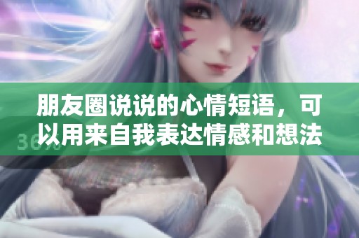 朋友圈说说的心情短语，可以用来自我表达情感和想法