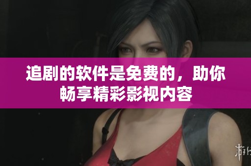 追剧的软件是免费的，助你畅享精彩影视内容