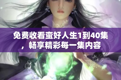 免费收看蛮好人生1到40集，畅享精彩每一集内容