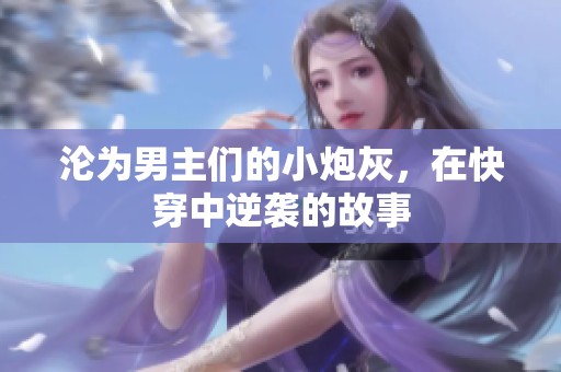 沦为男主们的小炮灰，在快穿中逆袭的故事