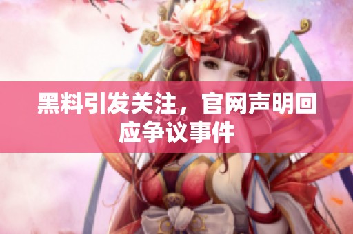 黑料引发关注，官网声明回应争议事件