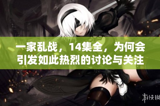 一家乱战，14集全，为何会引发如此热烈的讨论与关注呢