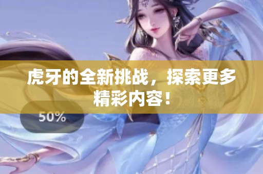 虎牙的全新挑战，探索更多精彩内容！