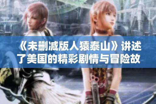 《未删减版人猿泰山》讲述了美国的精彩剧情与冒险故事