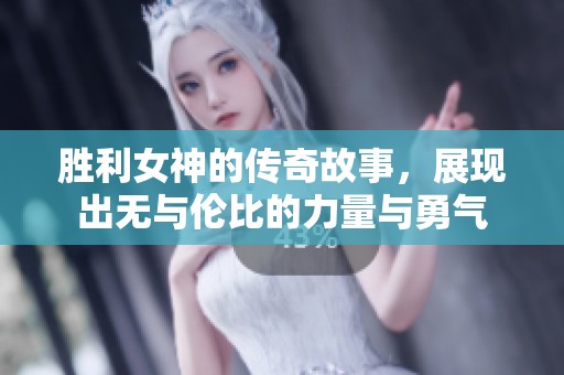 胜利女神的传奇故事，展现出无与伦比的力量与勇气