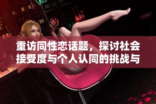 重访同性恋话题，探讨社会接受度与个人认同的挑战与变化