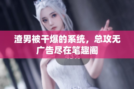 渣男被干爆的系统，总攻无广告尽在笔趣阁