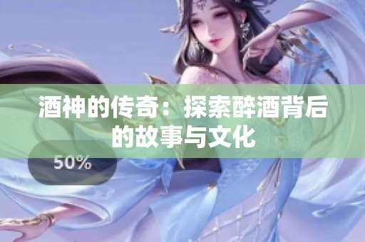 酒神的传奇：探索醉酒背后的故事与文化