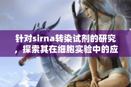 针对sirna转染试剂的研究，探索其在细胞实验中的应用与效果。