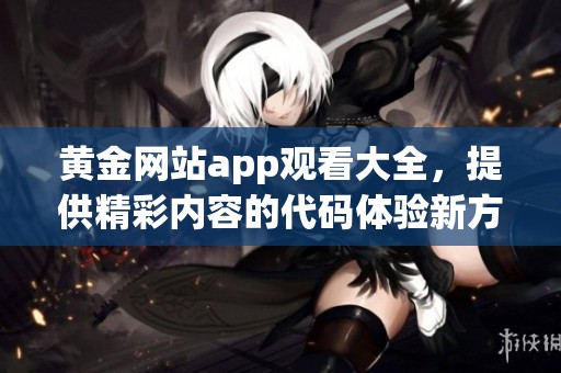 黄金网站app观看大全，提供精彩内容的代码体验新方式