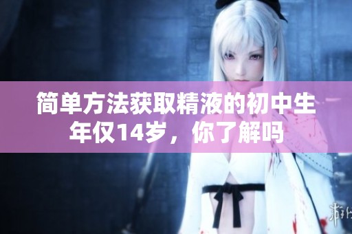 简单方法获取精液的初中生年仅14岁，你了解吗