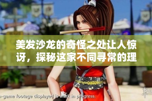 美发沙龙的奇怪之处让人惊讶，探秘这家不同寻常的理发店