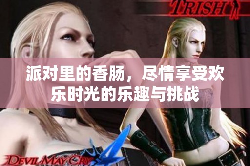 派对里的香肠，尽情享受欢乐时光的乐趣与挑战