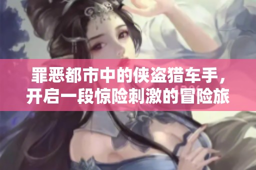 罪恶都市中的侠盗猎车手，开启一段惊险刺激的冒险旅程