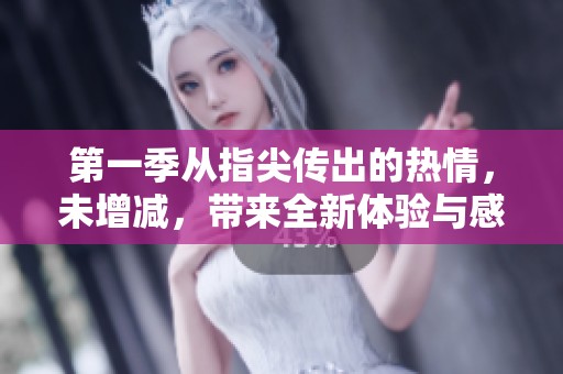 第一季从指尖传出的热情，未增减，带来全新体验与感动