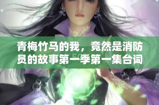 青梅竹马的我，竟然是消防员的故事第一季第一集台词解析