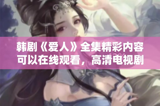 韩剧《爱人》全集精彩内容可以在线观看，高清电视剧内容尽在这里！
