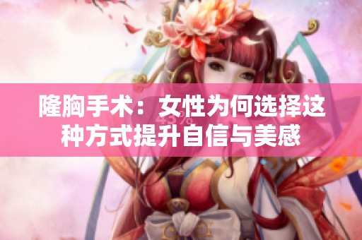 隆胸手术：女性为何选择这种方式提升自信与美感