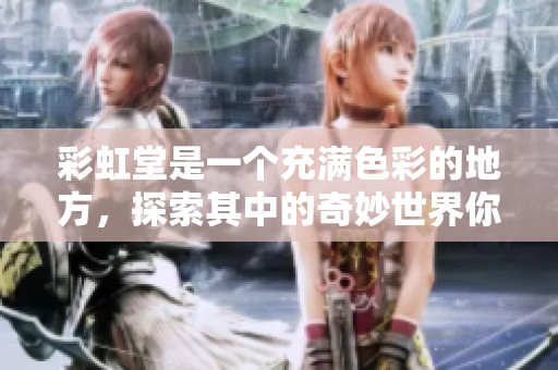 彩虹堂是一个充满色彩的地方，探索其中的奇妙世界你一定会爱上。
