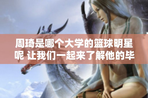 周琦是哪个大学的篮球明星呢 让我们一起来了解他的毕业院校
