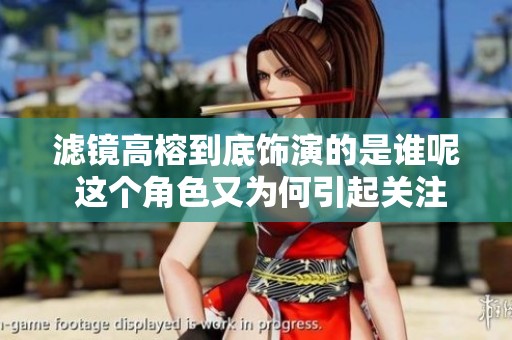 滤镜高榕到底饰演的是谁呢 这个角色又为何引起关注呢