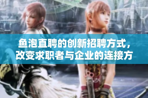 鱼泡直聘的创新招聘方式，改变求职者与企业的连接方式
