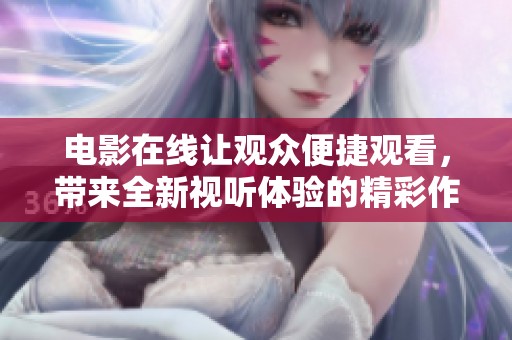电影在线让观众便捷观看，带来全新视听体验的精彩作品