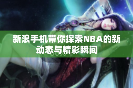 新浪手机带你探索NBA的新动态与精彩瞬间